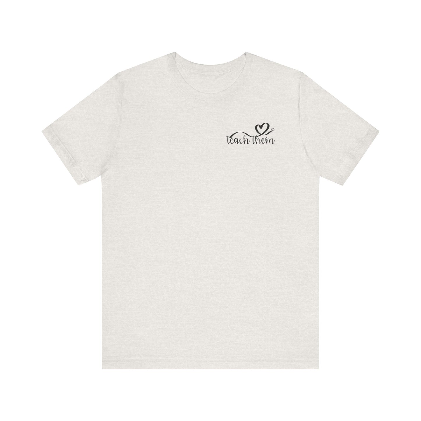 Teach Them - Teaching Tee * Front & Back
