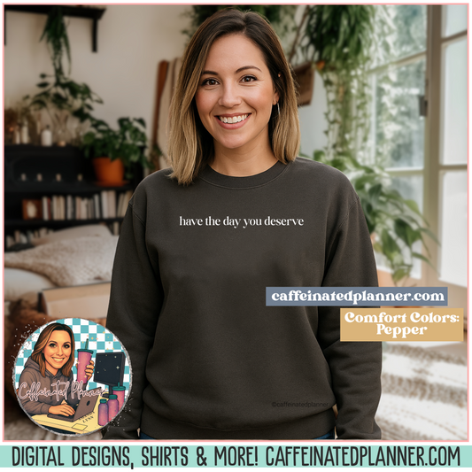 Have the Day You Deserve Comfort Colors Crewneck – Funny Oversized Sweatshirt